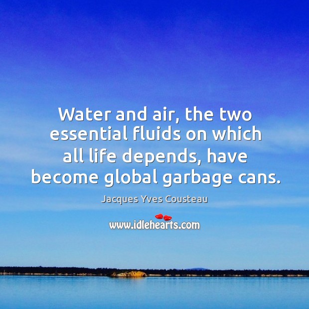 Water and air, the two essential fluids on which all life depends, have become global garbage cans. Jacques Yves Cousteau Picture Quote