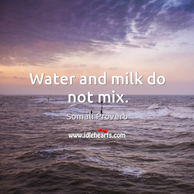 Water and milk do not mix. Somali Proverbs Image