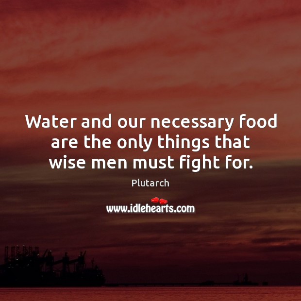 Water and our necessary food are the only things that wise men must fight for. Plutarch Picture Quote