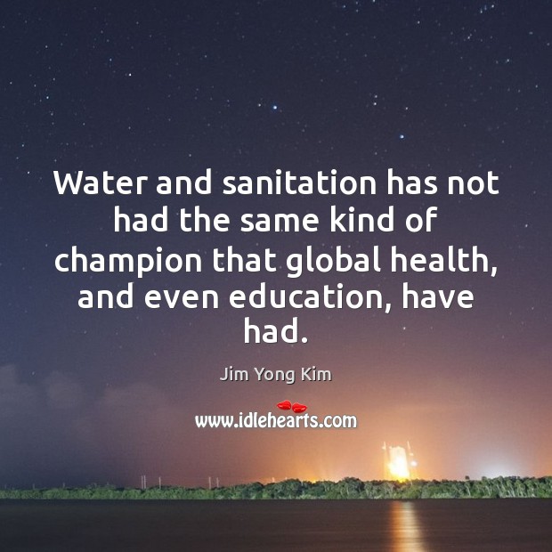 Water and sanitation has not had the same kind of champion that Jim Yong Kim Picture Quote