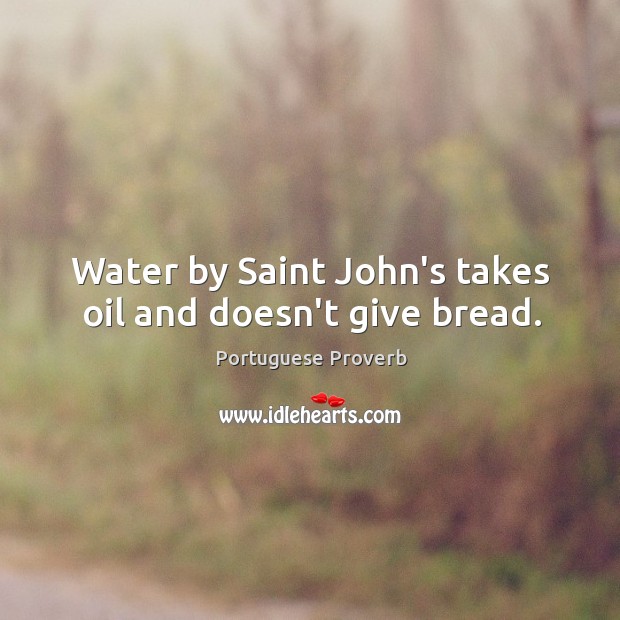 Water by saint john’s takes oil and doesn’t give bread. Portuguese Proverbs Image