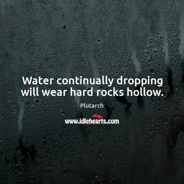 Water continually dropping will wear hard rocks hollow. Plutarch Picture Quote