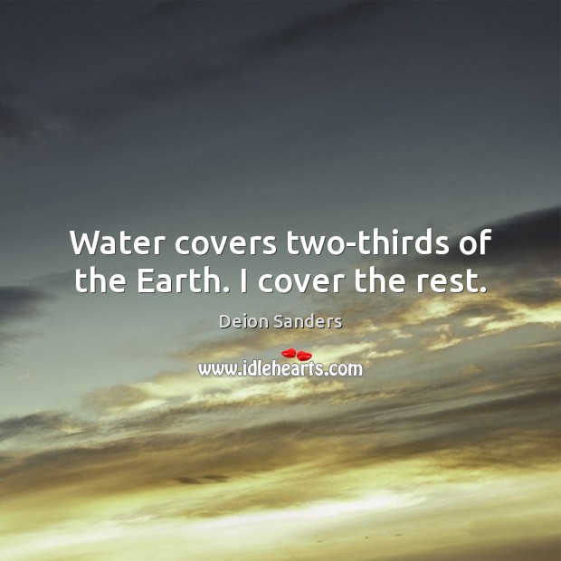Water covers two-thirds of the Earth. I cover the rest. Deion Sanders Picture Quote