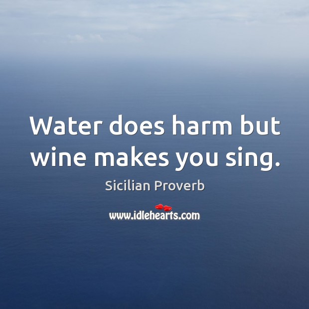 Water does harm but wine makes you sing. Sicilian Proverbs Image