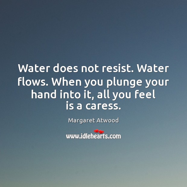 Water does not resist. Water flows. When you plunge your hand into Margaret Atwood Picture Quote