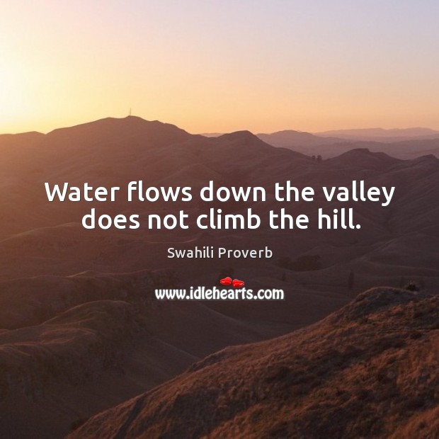 Water flows down the valley does not climb the hill. Image