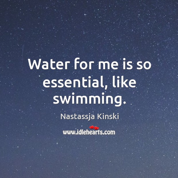 Water for me is so essential, like swimming. Nastassja Kinski Picture Quote