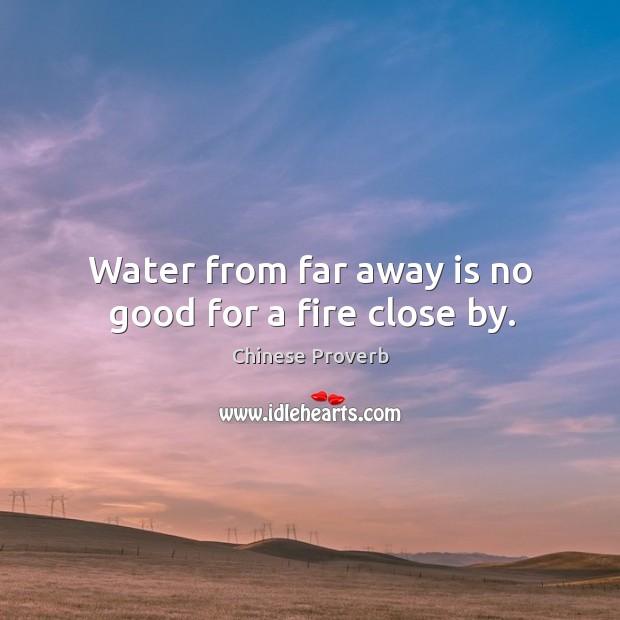 Water from far away is no good for a fire close by. Chinese Proverbs Image