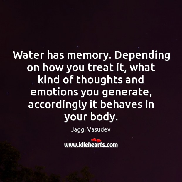 Water has memory. Depending on how you treat it, what kind of Jaggi Vasudev Picture Quote