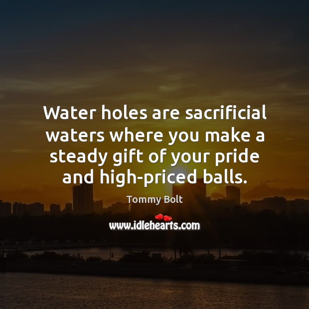Water holes are sacrificial waters where you make a steady gift of Tommy Bolt Picture Quote