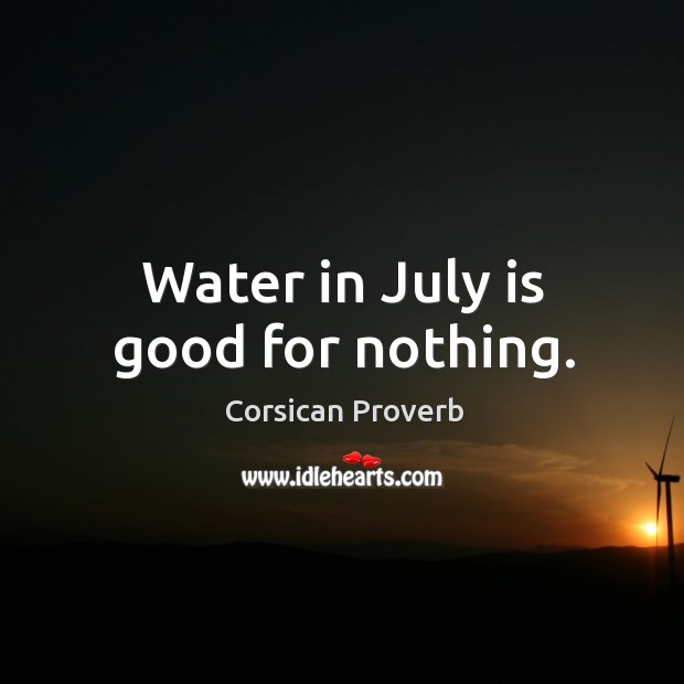 Water in july is good for nothing. Corsican Proverbs Image
