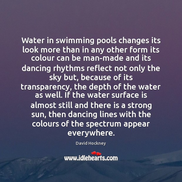 Water in swimming pools changes its look more than in any other David Hockney Picture Quote