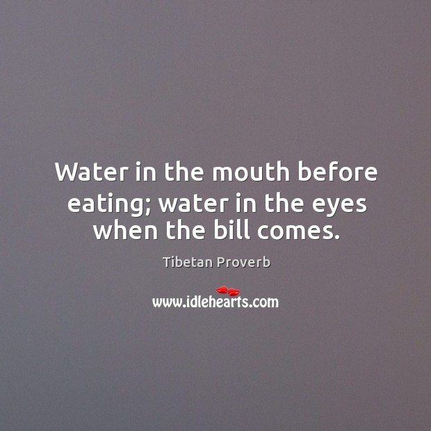 Water in the mouth before eating; water in the eyes when the bill comes. Tibetan Proverbs Image
