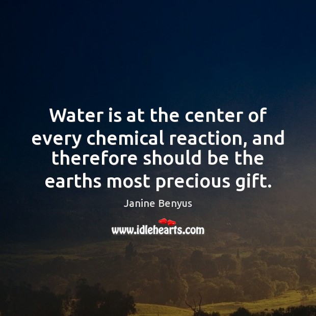 Water is at the center of every chemical reaction, and therefore should Janine Benyus Picture Quote