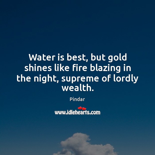 Water is best, but gold shines like fire blazing in the night, supreme of lordly wealth. Image