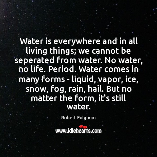 Water is everywhere and in all living things; we cannot be seperated Water Quotes Image
