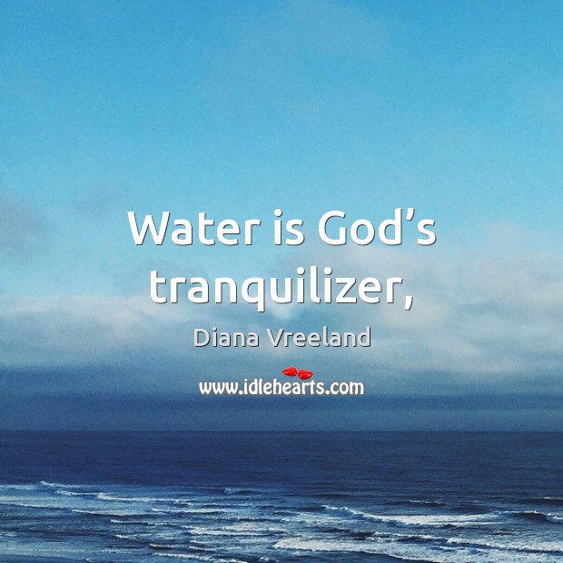 Water is God’s tranquilizer, Diana Vreeland Picture Quote