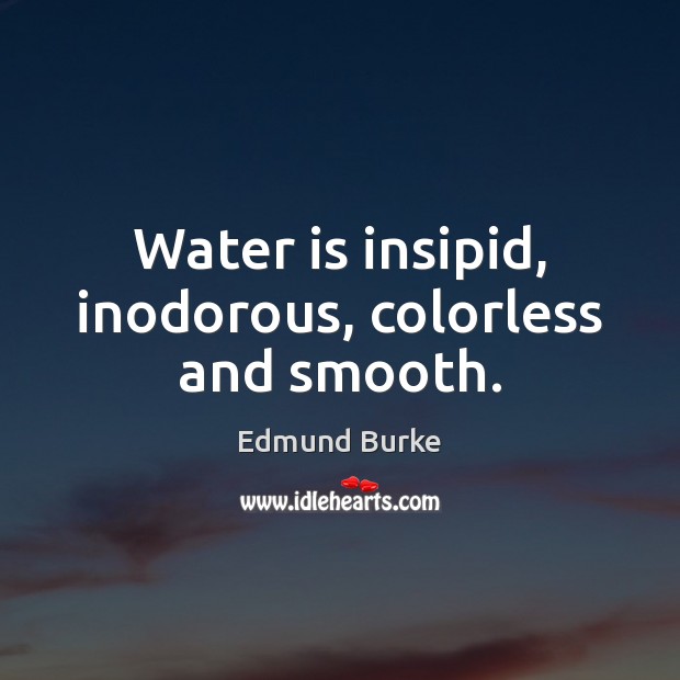 Water is insipid, inodorous, colorless and smooth. 