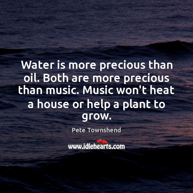 Water is more precious than oil. Both are more precious than music. Image