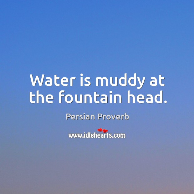 Water is muddy at the fountain head. Persian Proverbs Image
