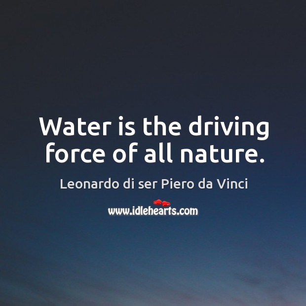 Water is the driving force of all nature. Water Quotes Image