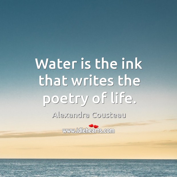 Water is the ink that writes the poetry of life. Alexandra Cousteau Picture Quote