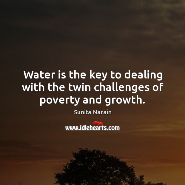 Water is the key to dealing with the twin challenges of poverty and growth. Sunita Narain Picture Quote