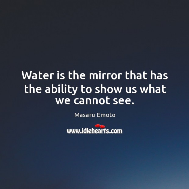 Water is the mirror that has the ability to show us what we cannot see. Masaru Emoto Picture Quote