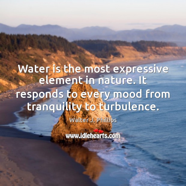 Water is the most expressive element in nature. It responds to every Walter J. Phillips Picture Quote