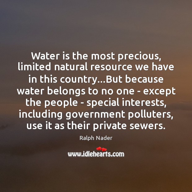 Water is the most precious, limited natural resource we have in this Ralph Nader Picture Quote