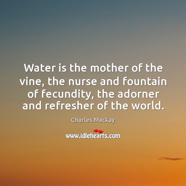 Water is the mother of the vine, the nurse and fountain of Charles Mackay Picture Quote