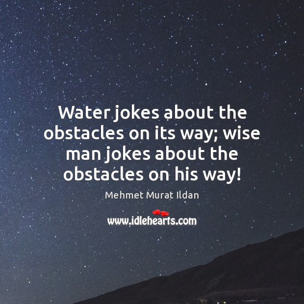 Water jokes about the obstacles on its way; wise man jokes about the obstacles on his way! Wise Quotes Image