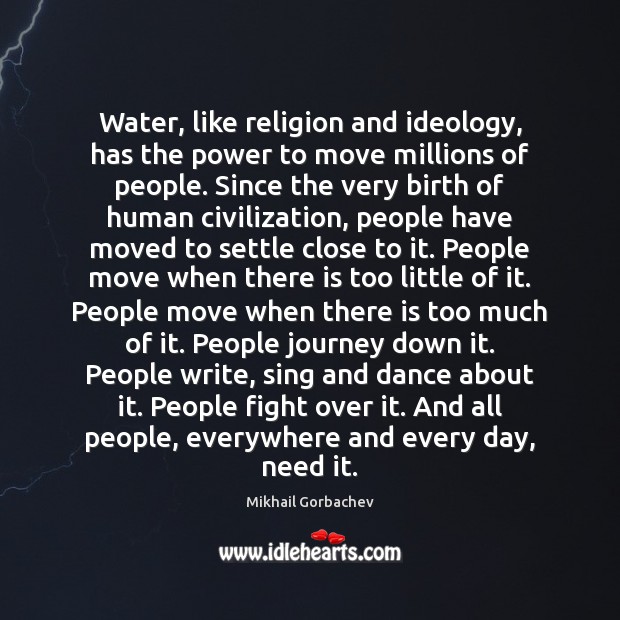 Water, like religion and ideology, has the power to move millions of Mikhail Gorbachev Picture Quote