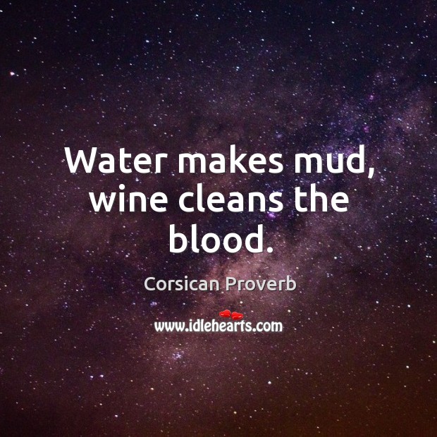 Water makes mud, wine cleans the blood. Corsican Proverbs Image