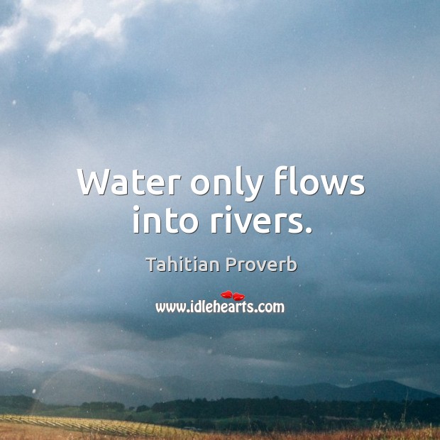 Water only flows into rivers. Tahitian Proverbs Image