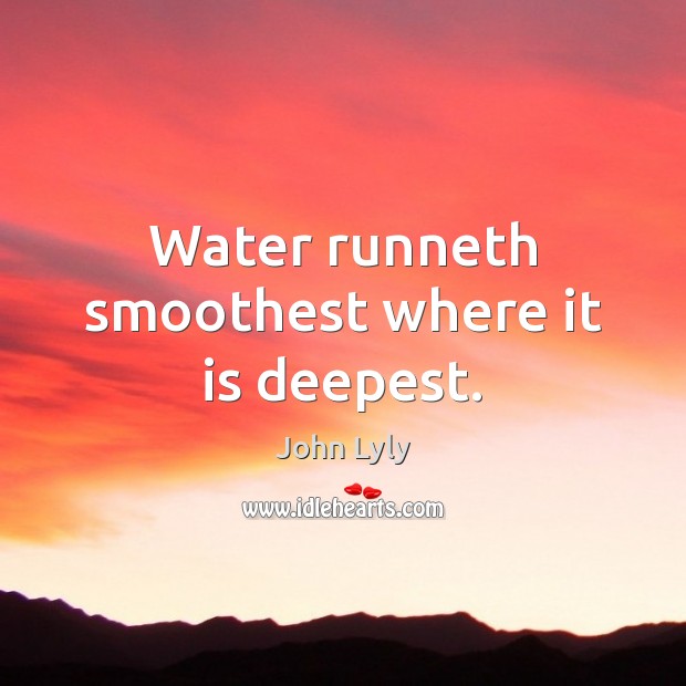 Water runneth smoothest where it is deepest. John Lyly Picture Quote