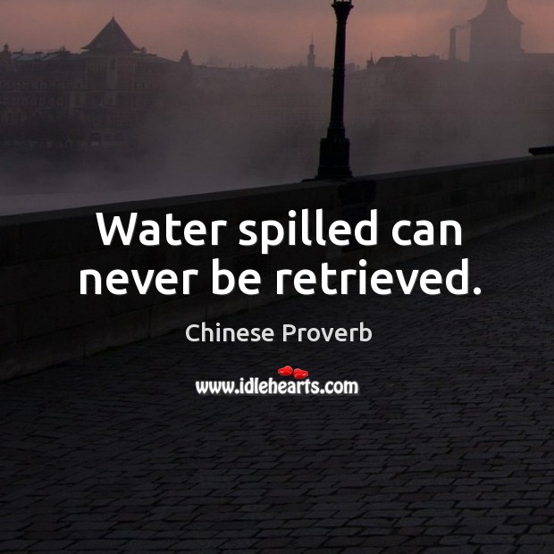 Water spilled can never be retrieved. Chinese Proverbs Image
