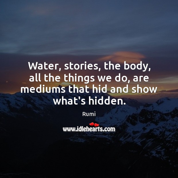 Water, stories, the body, all the things we do, are mediums that Rumi Picture Quote