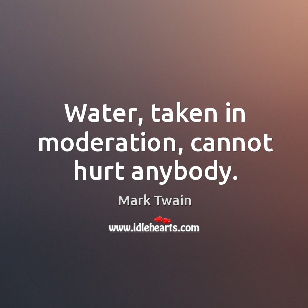 Water, taken in moderation, cannot hurt anybody. Mark Twain Picture Quote