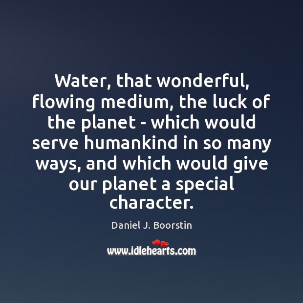 Water, that wonderful, flowing medium, the luck of the planet – which Daniel J. Boorstin Picture Quote