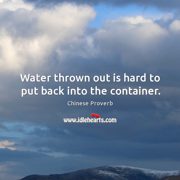 Water thrown out is hard to put back into the container. Chinese Proverbs Image