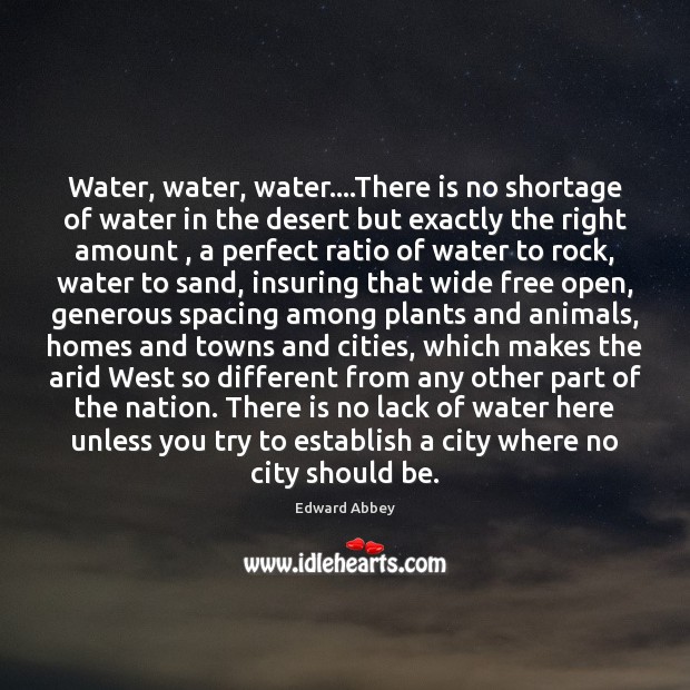 Water, water, water….There is no shortage of water in the desert Edward Abbey Picture Quote