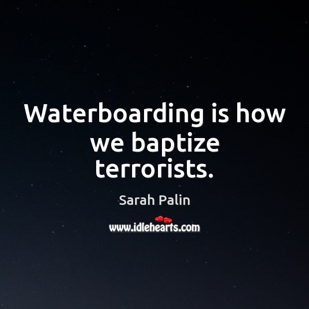 Waterboarding is how we baptize terrorists. Sarah Palin Picture Quote