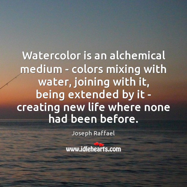 Watercolor is an alchemical medium – colors mixing with water, joining with Image