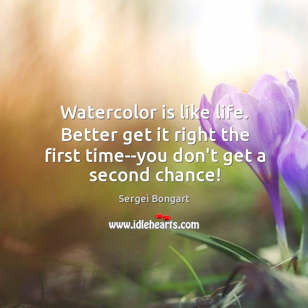 Watercolor is like life. Better get it right the first time–you don’t Sergei Bongart Picture Quote