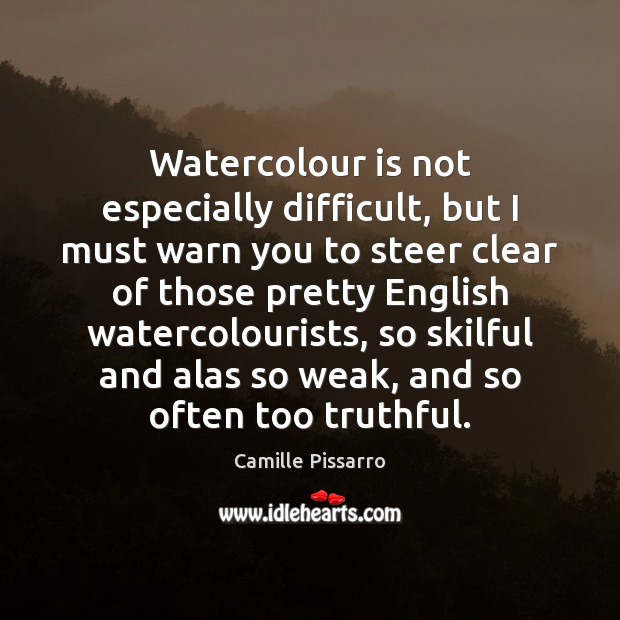Watercolour is not especially difficult, but I must warn you to steer Camille Pissarro Picture Quote