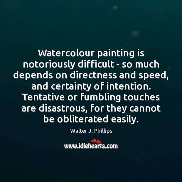 Watercolour painting is notoriously difficult – so much depends on directness and Walter J. Phillips Picture Quote