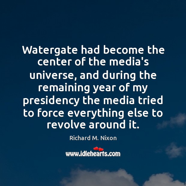 Watergate had become the center of the media’s universe, and during the Richard M. Nixon Picture Quote