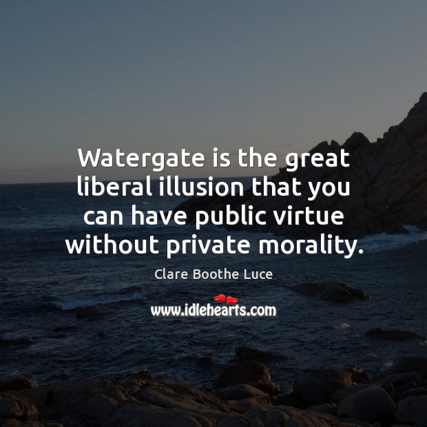 Watergate is the great liberal illusion that you can have public virtue Clare Boothe Luce Picture Quote