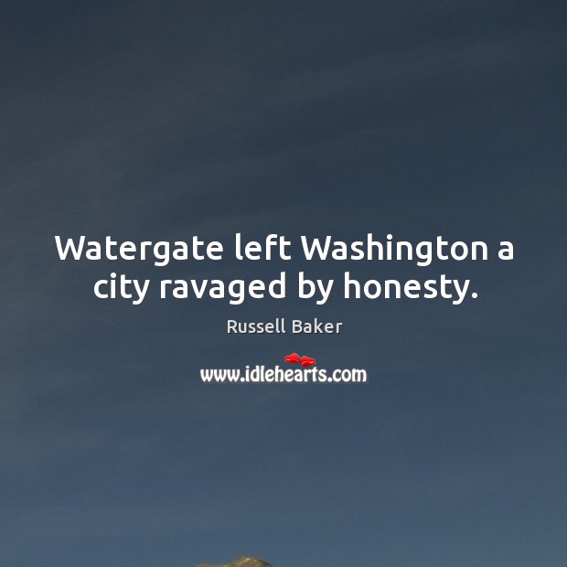 Watergate left Washington a city ravaged by honesty. Russell Baker Picture Quote